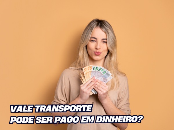 VALE TRANSPORTE PODE SER PAGO EM DINHEIRO